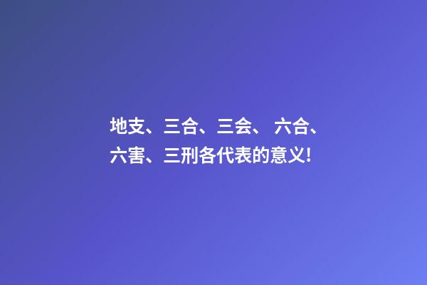 地支、三合、三会、 六合、六害、三刑各代表的意义!